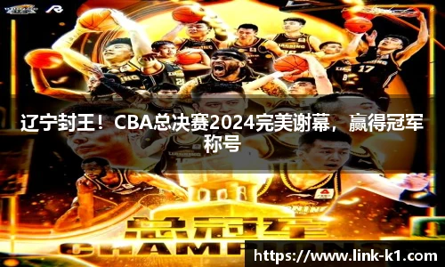 辽宁封王！CBA总决赛2024完美谢幕，赢得冠军称号